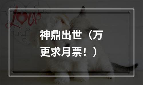 神鼎出世（万更求月票！）