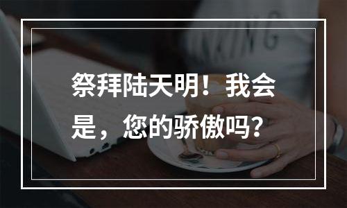 祭拜陆天明！我会是，您的骄傲吗？