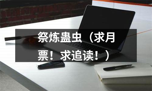 祭炼蛊虫（求月票！求追读！）