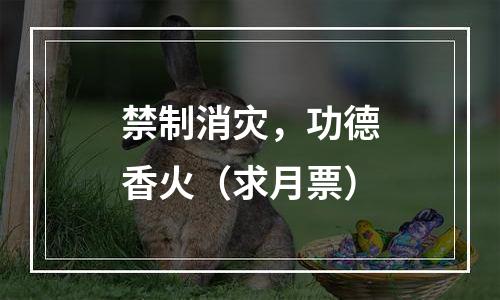 禁制消灾，功德香火（求月票）