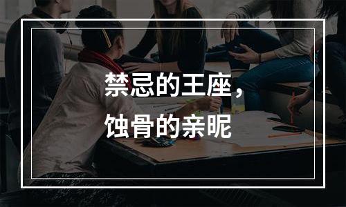 禁忌的王座，蚀骨的亲昵
