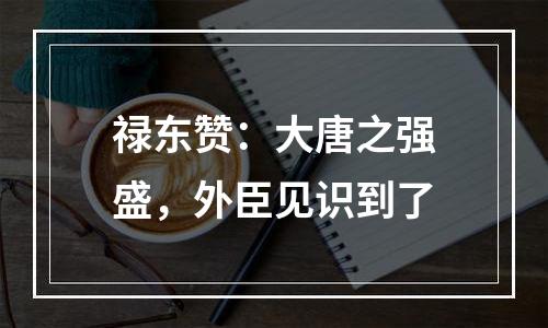 禄东赞：大唐之强盛，外臣见识到了