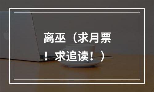 离巫（求月票！求追读！）