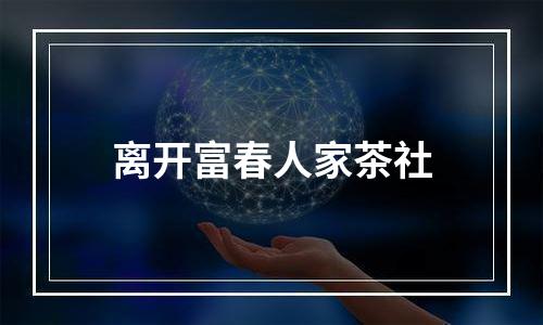 离开富春人家茶社