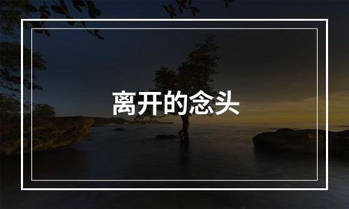 离开的念头