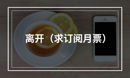 离开（求订阅月票）