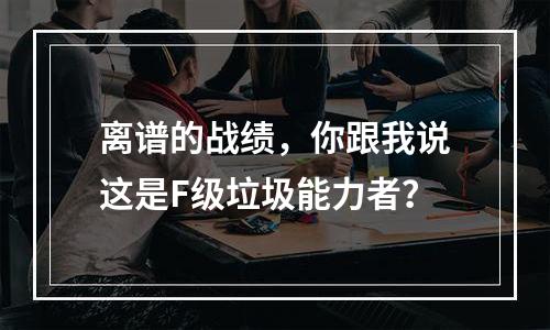 离谱的战绩，你跟我说这是F级垃圾能力者？