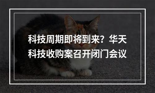 科技周期即将到来？华天科技收购案召开闭门会议
