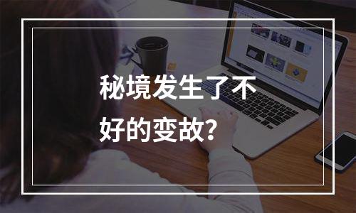 秘境发生了不好的变故？