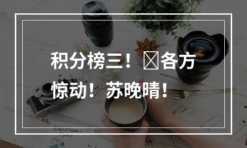 积分榜三！​各方惊动！苏晚晴！