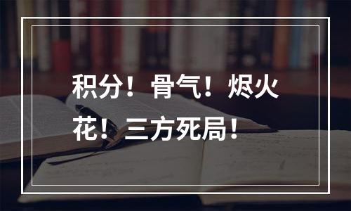 积分！骨气！烬火花！三方死局！