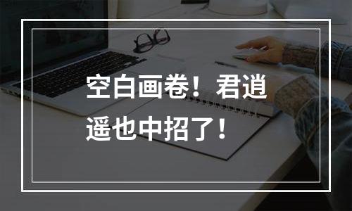 空白画卷！君逍遥也中招了！