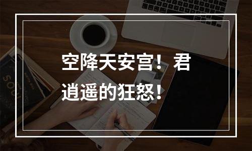 空降天安宫！君逍遥的狂怒！