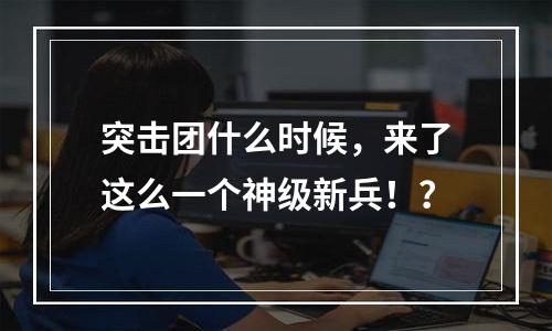 突击团什么时候，来了这么一个神级新兵！？