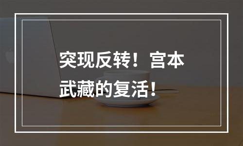 突现反转！宫本武藏的复活！
