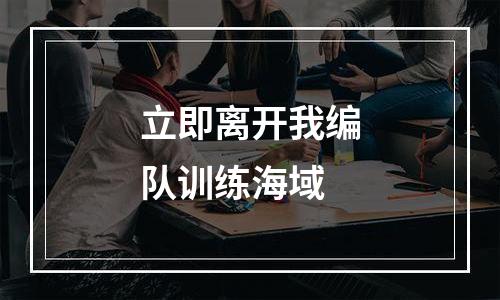 立即离开我编队训练海域