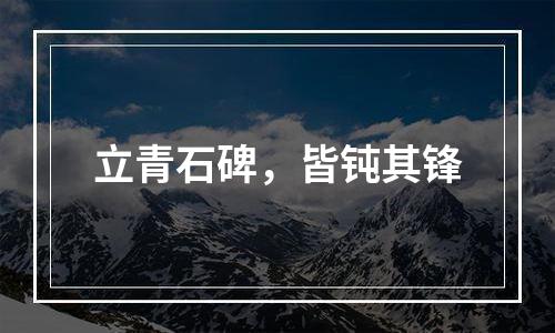 立青石碑，皆钝其锋