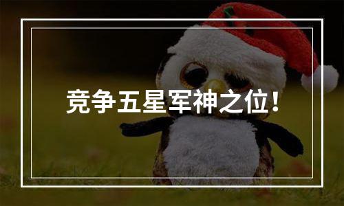 竞争五星军神之位！