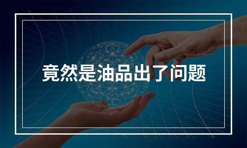竟然是油品出了问题