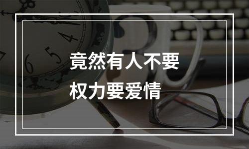 竟然有人不要权力要爱情