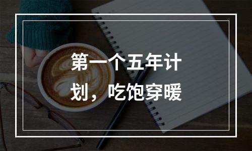 第一个五年计划，吃饱穿暖