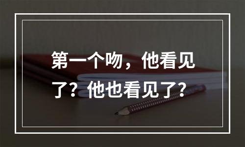 第一个吻，他看见了？他也看见了？
