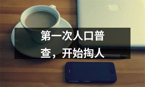 第一次人口普查，开始掏人