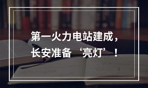 第一火力电站建成，长安准备‘亮灯’！