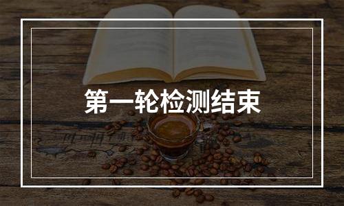 第一轮检测结束
