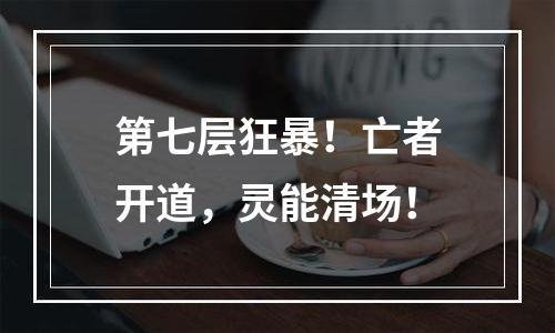 第七层狂暴！亡者开道，灵能清场！