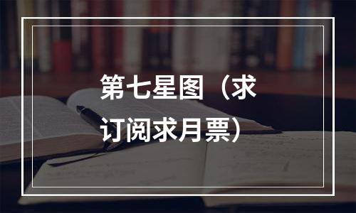 第七星图（求订阅求月票）