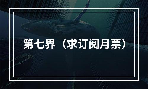 第七界（求订阅月票）