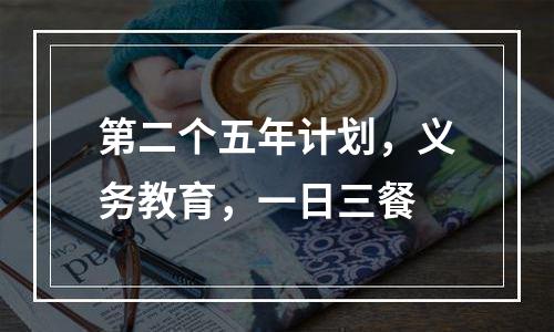第二个五年计划，义务教育，一日三餐