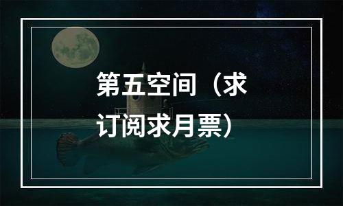 第五空间（求订阅求月票）