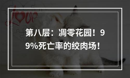 第八层：凋零花园！99%死亡率的绞肉场！