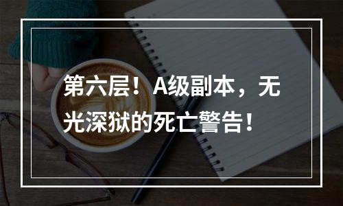 第六层！A级副本，无光深狱的死亡警告！