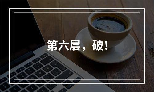 第六层，破！