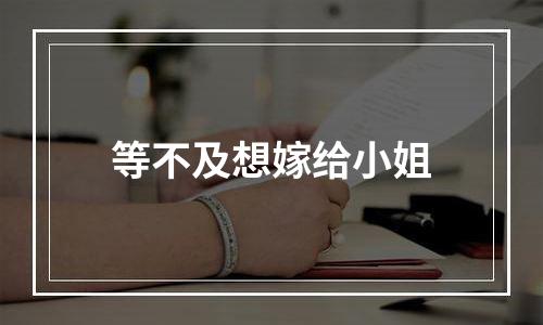 等不及想嫁给小姐