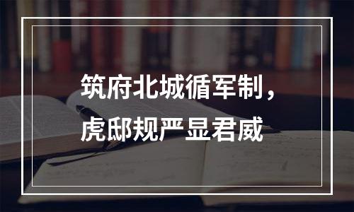 筑府北城循军制，虎邸规严显君威