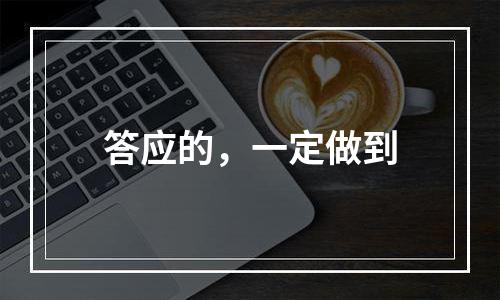 答应的，一定做到