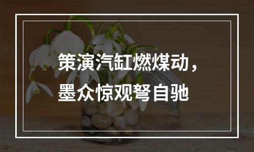 策演汽缸燃煤动，墨众惊观弩自驰