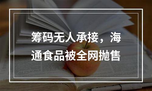 筹码无人承接，海通食品被全网抛售