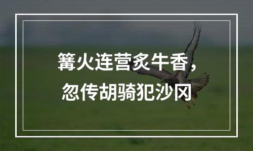 篝火连营炙牛香， 忽传胡骑犯沙冈