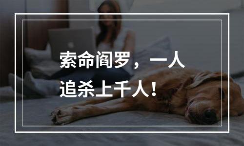 索命阎罗，一人追杀上千人！