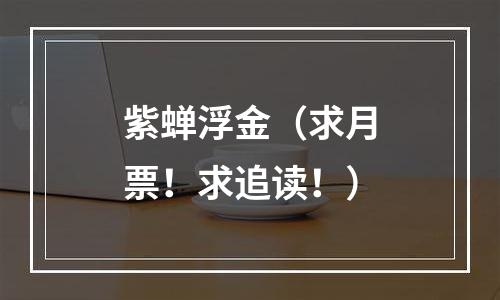 紫蝉浮金（求月票！求追读！）