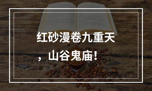 红砂漫卷九重天，山谷鬼庙！