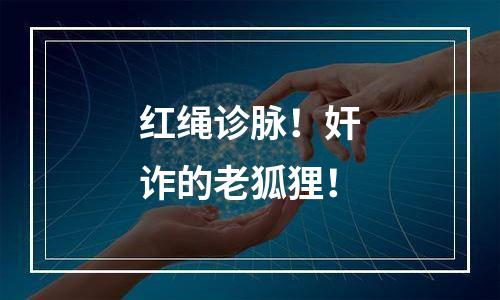 红绳诊脉！奸诈的老狐狸！