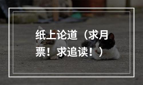 纸上论道（求月票！求追读！）