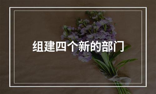 组建四个新的部门
