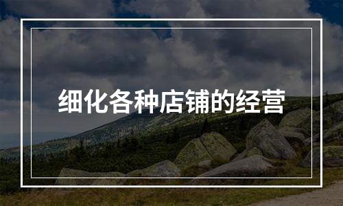 细化各种店铺的经营